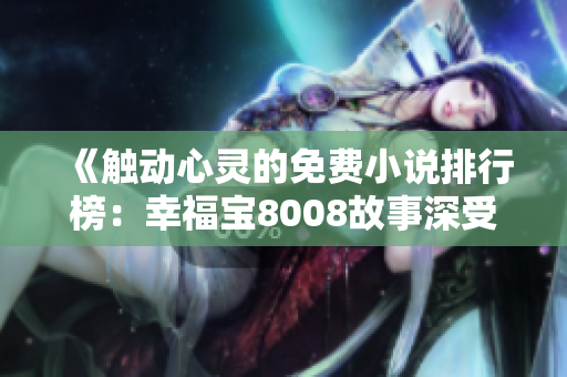 《觸動(dòng)心靈的免費(fèi)小說(shuō)排行榜：幸福寶8008故事深受讀者喜愛》
