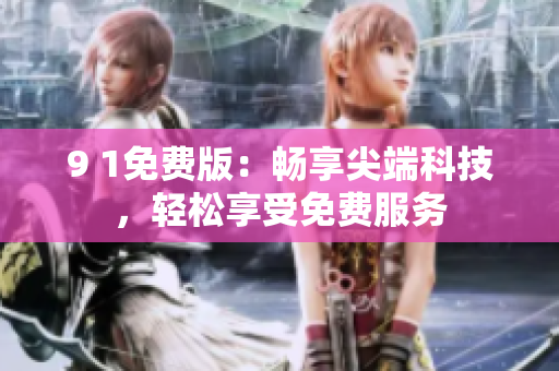 9 1免費(fèi)版：暢享尖端科技，輕松享受免費(fèi)服務(wù)