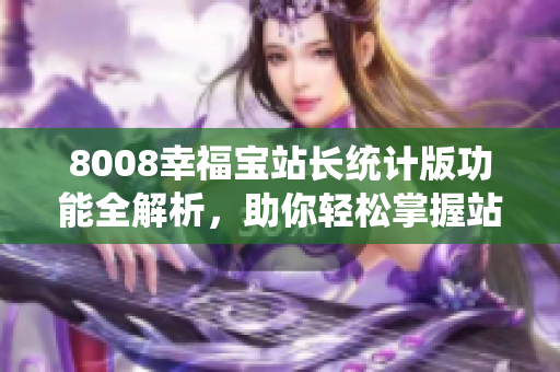 8008幸福寶站長(zhǎng)統(tǒng)計(jì)版功能全解析，助你輕松掌握站長(zhǎng)統(tǒng)計(jì)技巧