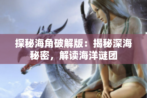 探秘海角破解版：揭秘深海秘密，解讀海洋謎團