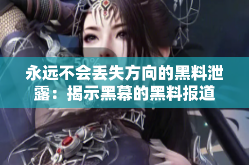 永遠不會丟失方向的黑料泄露：揭示黑幕的黑料報道