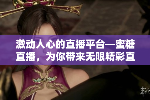 激動人心的直播平臺—蜜糖直播，為你帶來無限精彩直播體驗