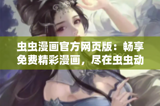 蟲蟲漫畫官方網(wǎng)頁(yè)版：暢享免費(fèi)精彩漫畫，盡在蟲蟲動(dòng)漫官方網(wǎng)站