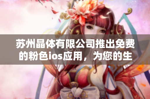蘇州晶體有限公司推出免費(fèi)的粉色ios應(yīng)用，為您的生活增添一抹溫馨粉色。