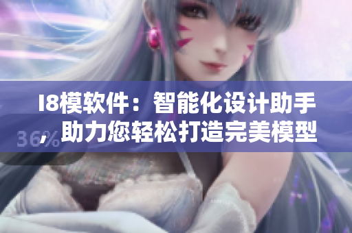 I8模軟件：智能化設(shè)計(jì)助手，助力您輕松打造完美模型