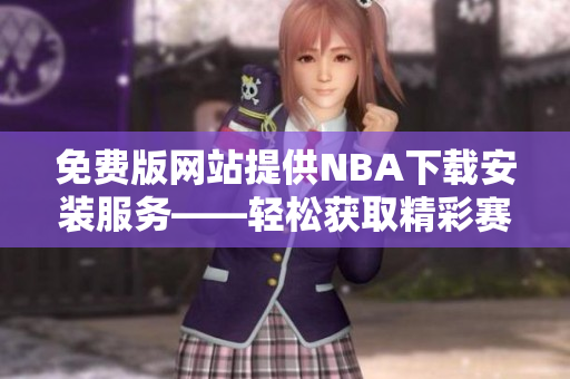 免費(fèi)版網(wǎng)站提供NBA下載安裝服務(wù)——輕松獲取精彩賽事！