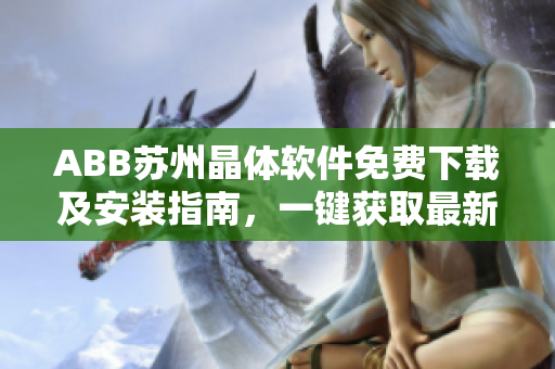 ABB蘇州晶體軟件免費下載及安裝指南，一鍵獲取最新版本功能介紹及操作步驟