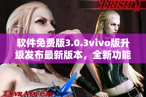 軟件免費版3.0.3vivo版升級發(fā)布最新版本，全新功能強勁來襲