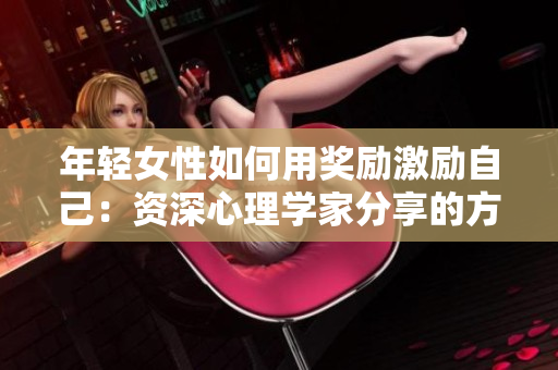 年輕女性如何用獎勵激勵自己：資深心理學家分享的方法