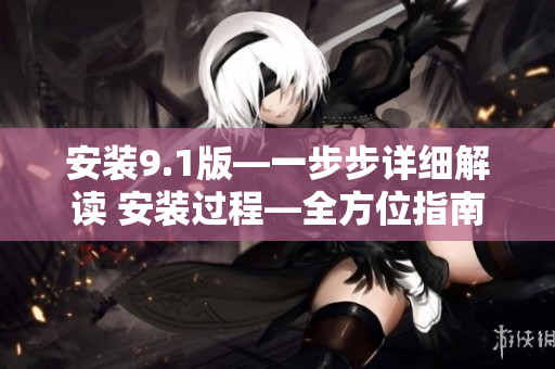 安裝9.1版—一步步詳細解讀 安裝過程—全方位指南