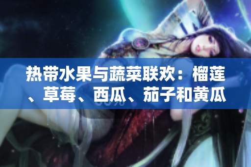 熱帶水果與蔬菜聯(lián)歡：榴蓮、草莓、西瓜、茄子和黃瓜的豐盛盛宴