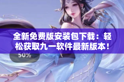 全新免費(fèi)版安裝包下載:輕松獲取九一軟件最新版本! 全新免費(fèi)版安裝包下載:輕松獲取九一軟件最新版本!