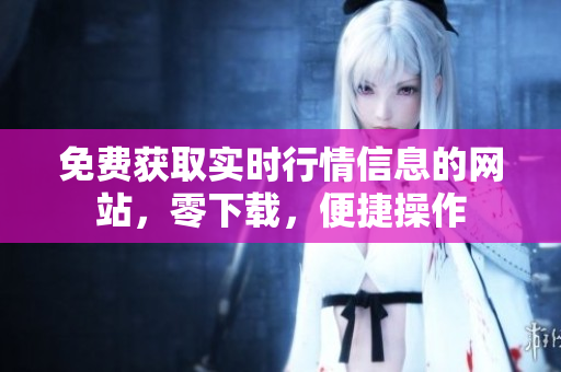 免費(fèi)獲取實(shí)時(shí)行情信息的網(wǎng)站，零下載，便捷操作
