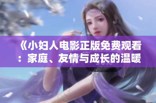 《小婦人電影正版免費(fèi)觀看：家庭、友情與成長(zhǎng)的溫暖故事》