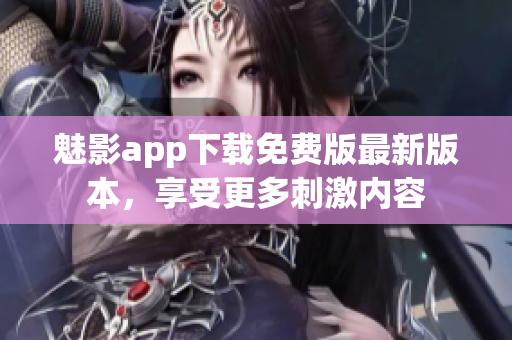 魅影app下載免費(fèi)版最新版本，享受更多刺激內(nèi)容
