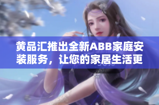 黃品匯推出全新ABB家庭安裝服務(wù)，讓您的家居生活更便捷舒適