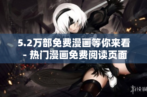 5.2萬部免費(fèi)漫畫等你來看 - 熱門漫畫免費(fèi)閱讀頁面
