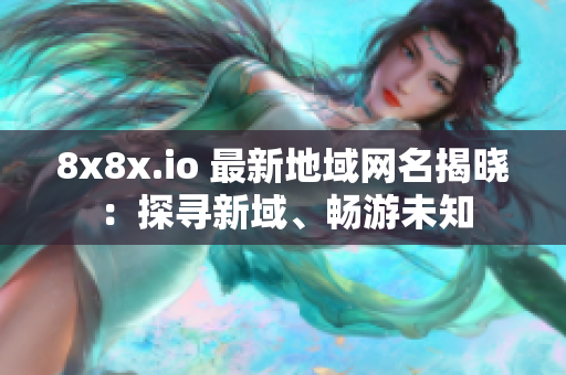 8x8x.io 最新地域網(wǎng)名揭曉：探尋新域、暢游未知