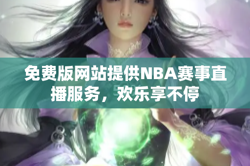 免費(fèi)版網(wǎng)站提供NBA賽事直播服務(wù)，歡樂享不停