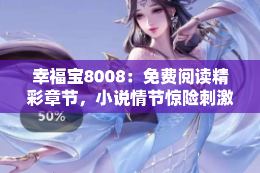 幸福寶8008：免費閱讀精彩章節(jié)，小說情節(jié)驚險刺激！