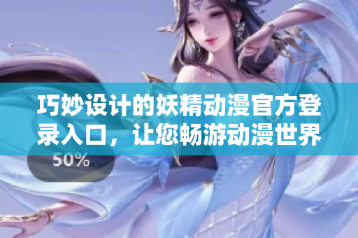 巧妙設(shè)計(jì)的妖精動漫官方登錄入口，讓您暢游動漫世界