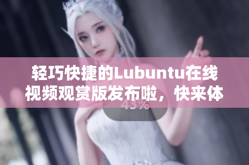 輕巧快捷的Lubuntu在線視頻觀賞版發(fā)布啦，快來體驗吧！