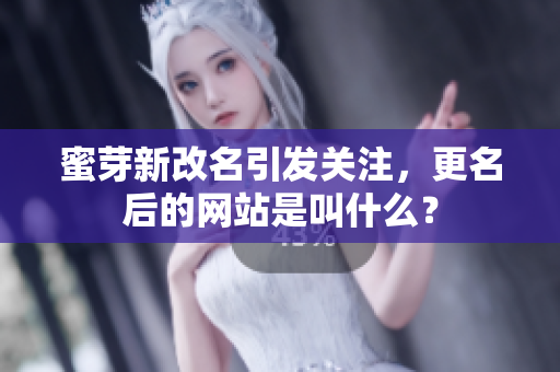 蜜芽新改名引發(fā)關(guān)注，更名后的網(wǎng)站是叫什么？