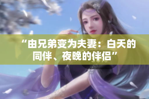 “由兄弟變?yōu)榉蚱蓿喊滋斓耐?、夜晚的伴侶”