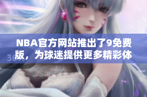 NBA官方網(wǎng)站推出了9免費(fèi)版，為球迷提供更多精彩體驗(yàn)