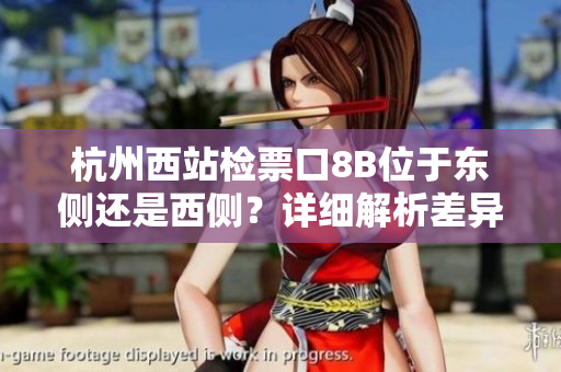 杭州西站檢票口8B位于東側(cè)還是西側(cè)？詳細(xì)解析差異及實(shí)際影響