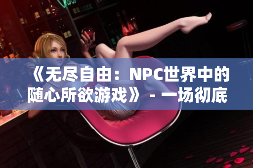 《無盡自由：NPC世界中的隨心所欲游戲》 - 一場徹底改變游戲規(guī)則的翻轉(zhuǎn)之旅