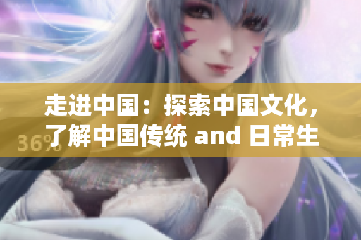 走進(jìn)中國(guó)：探索中國(guó)文化，了解中國(guó)傳統(tǒng) and 日常生活