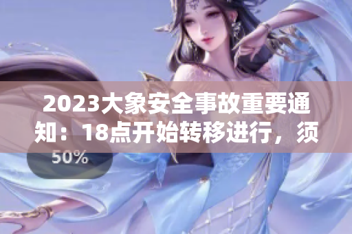 2023大象安全事故重要通知：18點(diǎn)開始轉(zhuǎn)移進(jìn)行，須知詳情