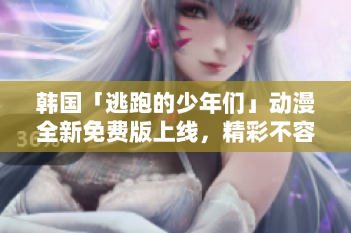 韓國「逃跑的少年們」動漫全新免費版上線，精彩不容錯過