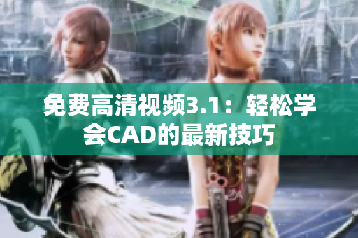 免費(fèi)高清視頻3.1：輕松學(xué)會(huì)CAD的最新技巧