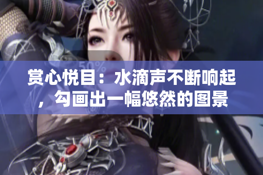賞心悅目：水滴聲不斷響起，勾畫出一幅悠然的圖景