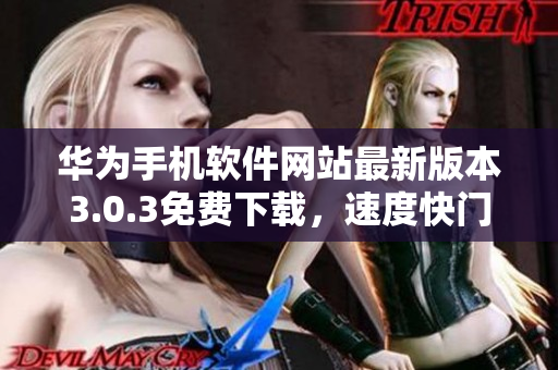 華為手機(jī)軟件網(wǎng)站最新版本3.0.3免費(fèi)下載，速度快門戶安全