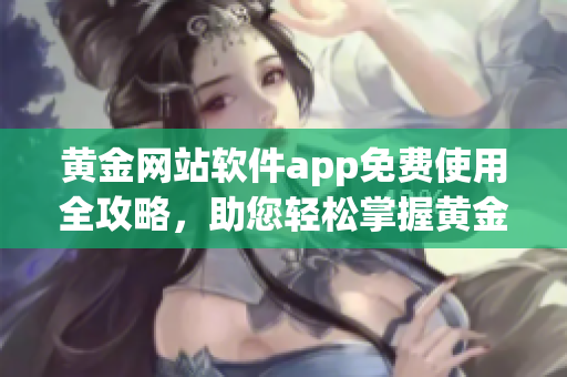 黃金網(wǎng)站軟件app免費使用全攻略，助您輕松掌握黃金投資技巧