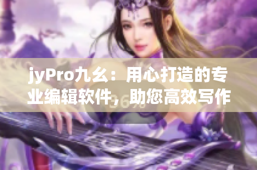 jyPro九幺：用心打造的專業(yè)編輯軟件，助您高效寫(xiě)作