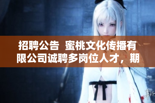 招聘公告  蜜桃文化傳播有限公司誠聘多崗位人才，期待您的加入