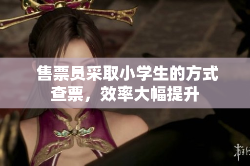  售票員采取小學(xué)生的方式查票，效率大幅提升