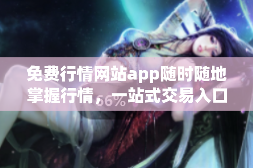 免費(fèi)行情網(wǎng)站app隨時(shí)隨地掌握行情，一站式交易入口