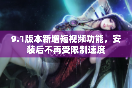 9.1版本新增短視頻功能，安裝后不再受限制速度
