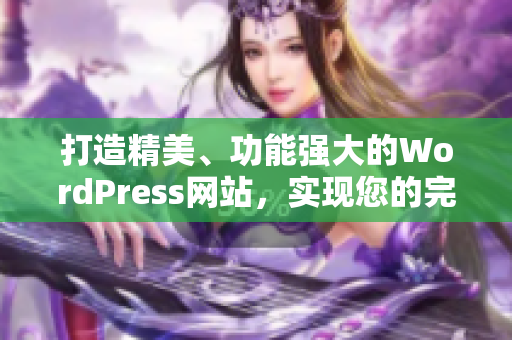 打造精美、功能強(qiáng)大的WordPress網(wǎng)站，實(shí)現(xiàn)您的完美在線(xiàn)展示