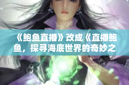 《鮑魚(yú)直播》改成《直播鮑魚(yú)，探尋海底世界的奇妙之旅》