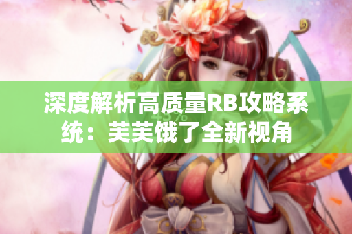 深度解析高質量RB攻略系統(tǒng)：芙芙餓了全新視角