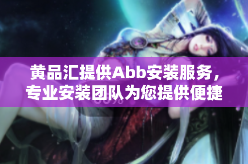 黃品匯提供Abb安裝服務，專業(yè)安裝團隊為您提供便捷的Abb設備安裝服務