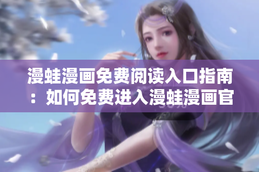 漫蛙漫畫免費(fèi)閱讀入口指南：如何免費(fèi)進(jìn)入漫蛙漫畫官網(wǎng)閱讀漫畫
