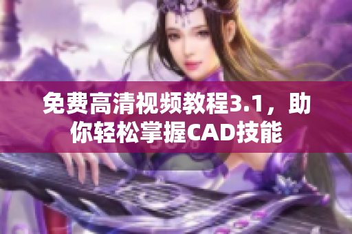 免費高清視頻教程3.1，助你輕松掌握CAD技能