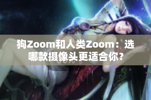 狗Zoom和人類(lèi)Zoom：選哪款攝像頭更適合你？